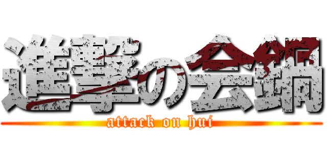 進撃の会鍋 (attack on hui)