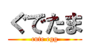 ぐでたま (cute egg)