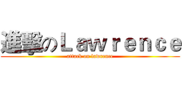 進擊のＬａｗｒｅｎｃｅ (attack on lawrence)