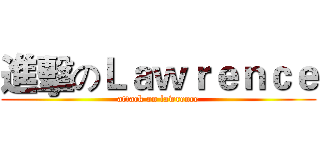 進擊のＬａｗｒｅｎｃｅ (attack on lawrence)