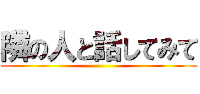 隣の人と話してみて ()