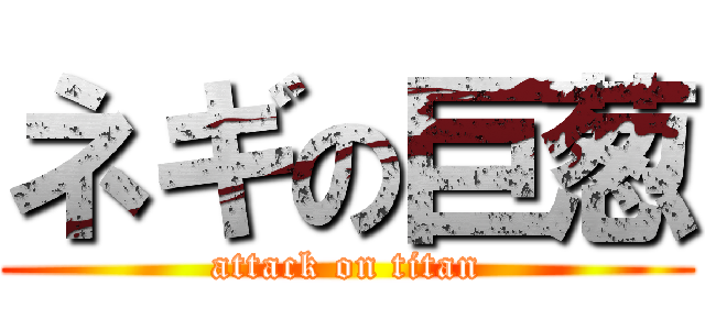 ネギの巨葱 (attack on titan)