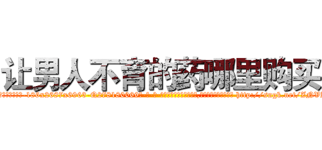 让男人不育的药哪里购买 (让男人不育的药哪里购买【电-186x2687x6963-Q278180069元-吉-药-业】我们做的是长期生意,靠的是老客户长期支持 http://sngk.net/ZNVZNC
)