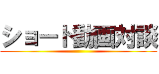 ショート動画対談 ()