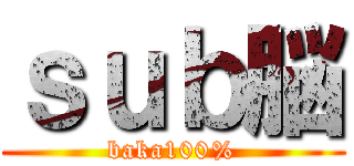 ｓｕｂ脳 (baka100%)