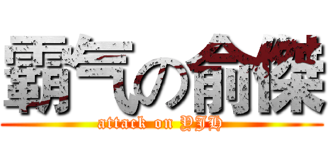 霸气の俞傑 (attack on YJH)