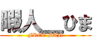 暇人＿ひま (FREE MAN)