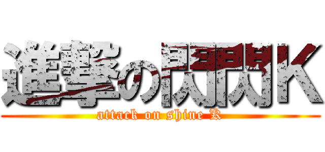 進撃の閃閃Ｋ (attack on shine K)