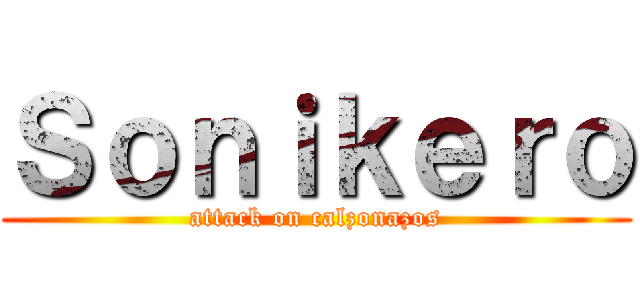 Ｓｏｎｉｋｅｒｏ (attack on calzonazos)