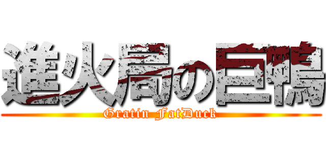 進火局の巨鴨 (Gratin FatDuck)