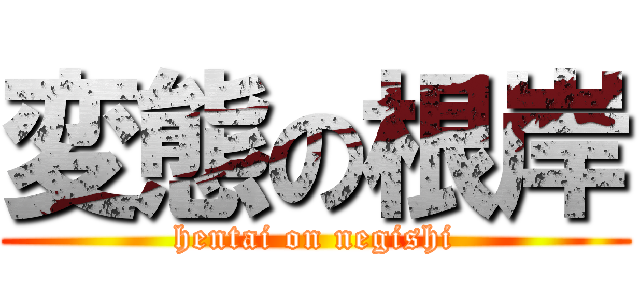 変態の根岸 (hentai on negishi)