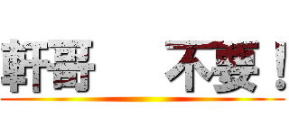 軒哥   不要！ ()