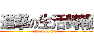 進撃の生活時報 (attack on titan)