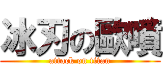 冰刃の歐噴 (attack on titan)