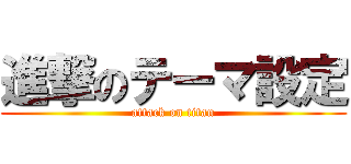 進撃のテーマ設定 (attack on titan)
