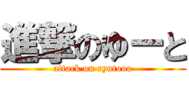 進撃のゆーと (attack on ryutooo)