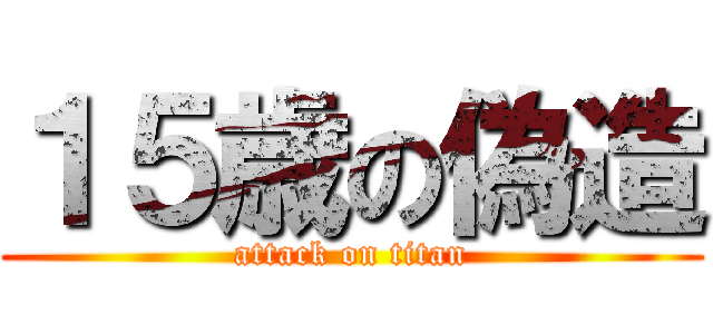 １５歳の偽造 (attack on titan)