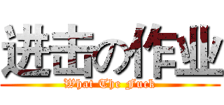 进击の作业 (What The Fuck)