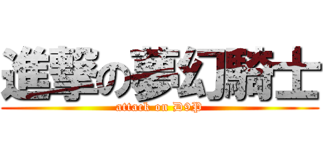 進撃の夢幻騎士 (attack on D9P)