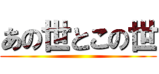 あの世とこの世 ()