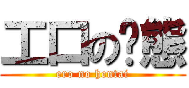 工口の变態 (ero no hentai)