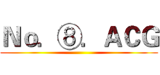 Ｎｏ．⑧．ＡＣＧ ()