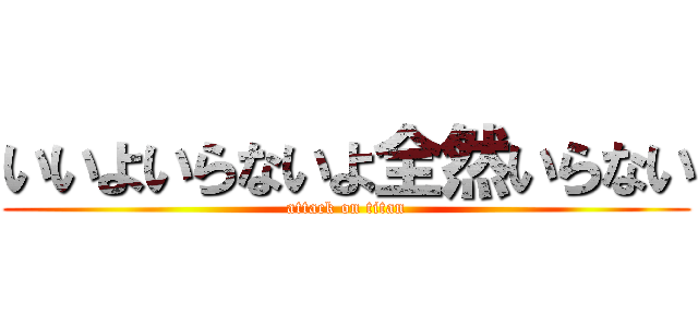 いいよいらないよ全然いらない (attack on titan)
