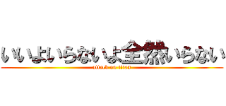 いいよいらないよ全然いらない (attack on titan)