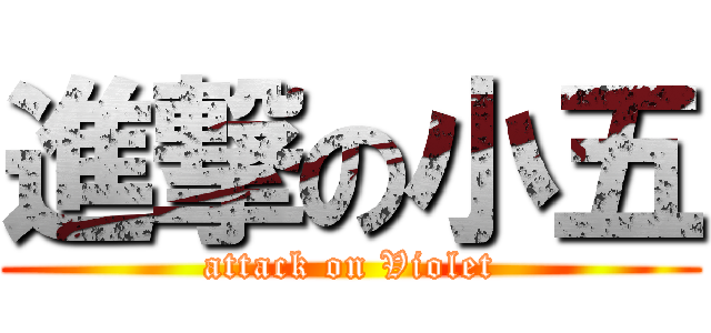 進撃の小五 (attack on Violet)