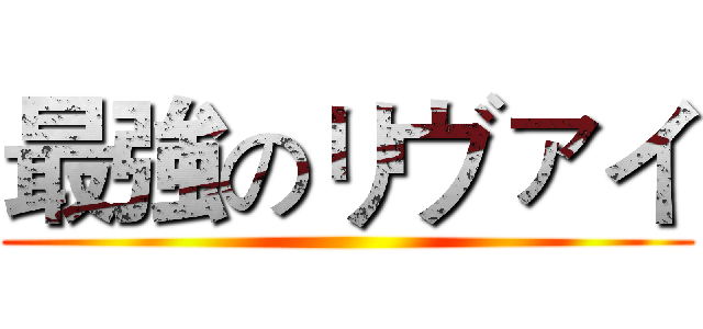 最強のリヴァイ ()