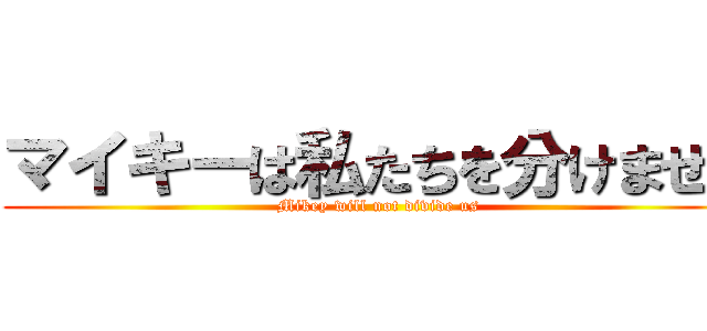 マイキーは私たちを分けません (Mikey will not divide us)