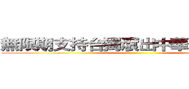 無限期支持台獨滾出中華民國的領土 ()