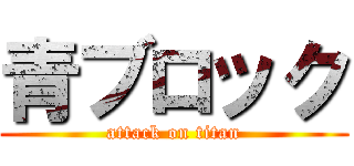 青ブロック (attack on titan)