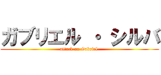 ガブリエル ・ シルバ (attack on Gabriel )