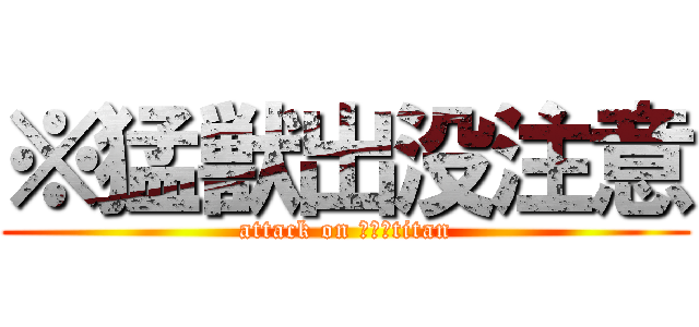 ※猛獣出没注意 (attack on ２－８titan)