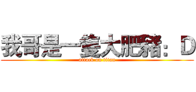 我哥是一隻大肥豬：Ｄ (attack on titan)