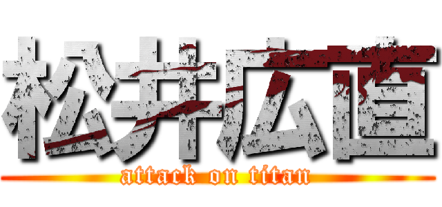 松井広直 (attack on titan)