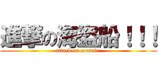 進撃の海盜船！！！ (attack on corsair.)