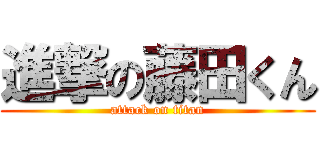 進撃の藤田くん (attack on titan)