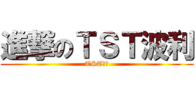 進撃のＴＳＴ波利 (TST波利)