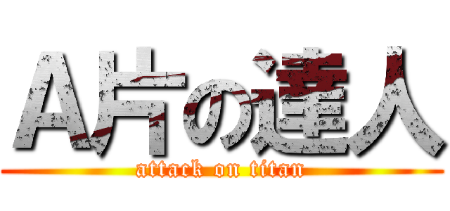 Ａ片の達人 (attack on titan)