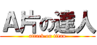 Ａ片の達人 (attack on titan)
