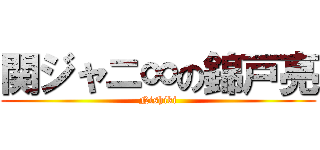 関ジャニ∞の錦戸亮 (Nishiki)
