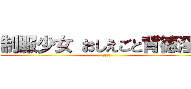 制服少女 おしえごと背徳淫行 (笹原りむ)