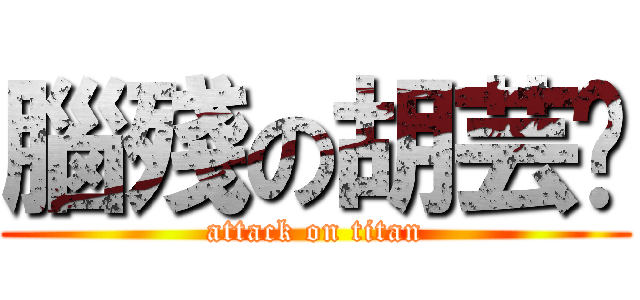 腦殘の胡芸瑄 (attack on titan)