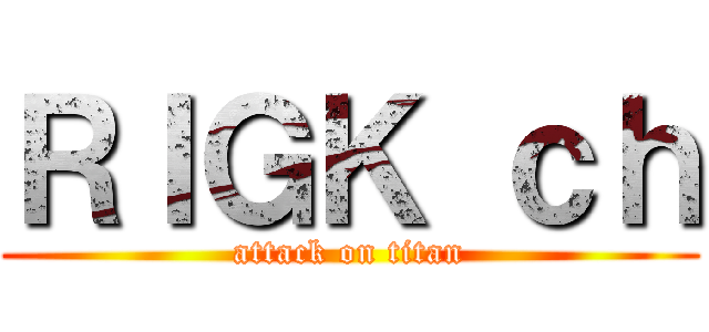 ＲＩＧＫ ｃｈ (attack on titan)