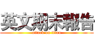 英文期末報告 (attack on titan)