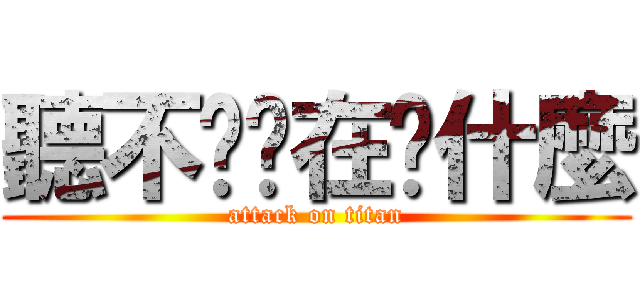 聽不懂你在說什麼 (attack on titan)
