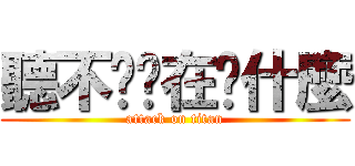 聽不懂你在說什麼 (attack on titan)