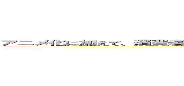 アニメ化に加えて、消費者の見せたい欲求を刺激して「意図せざる推奨」を引き起こし ()